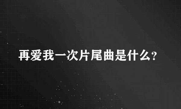 再爱我一次片尾曲是什么？