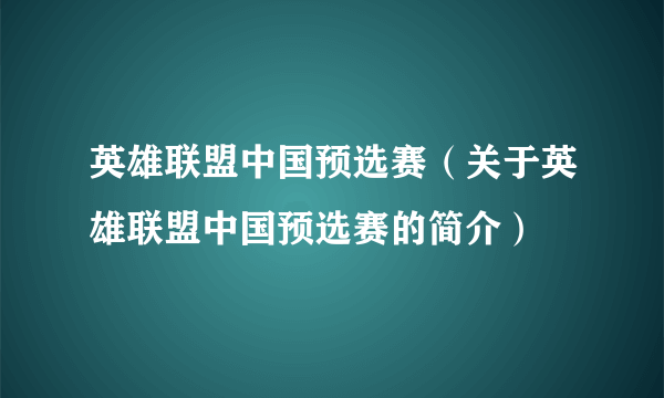 英雄联盟中国预选赛（关于英雄联盟中国预选赛的简介）