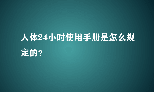 人体24小时使用手册是怎么规定的？