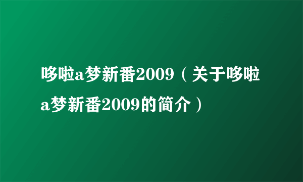 哆啦a梦新番2009（关于哆啦a梦新番2009的简介）