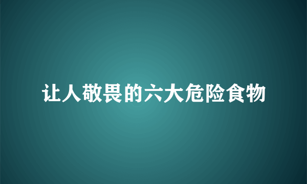 让人敬畏的六大危险食物