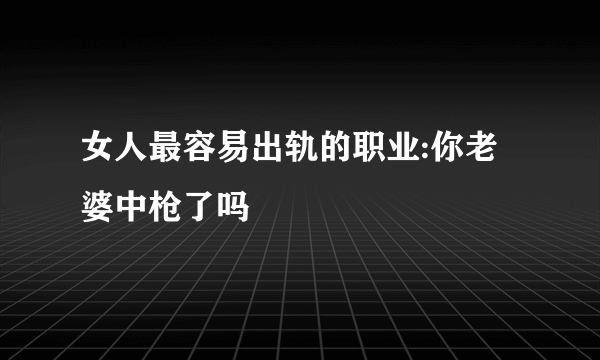 女人最容易出轨的职业:你老婆中枪了吗