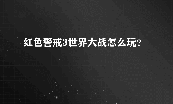 红色警戒3世界大战怎么玩？