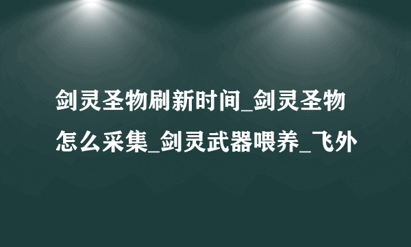 剑灵圣物刷新时间_剑灵圣物怎么采集_剑灵武器喂养_飞外