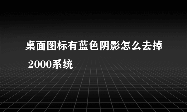 桌面图标有蓝色阴影怎么去掉 2000系统