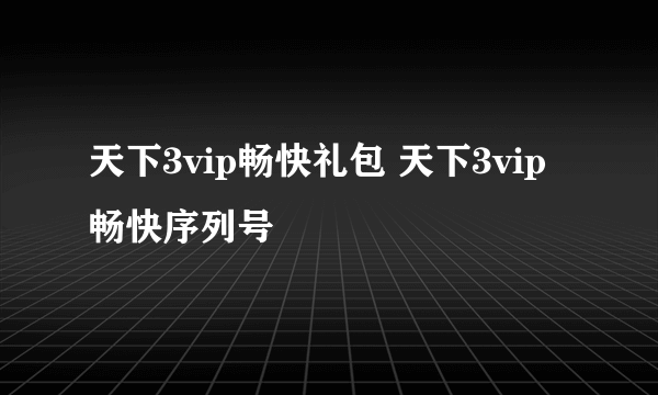 天下3vip畅快礼包 天下3vip畅快序列号