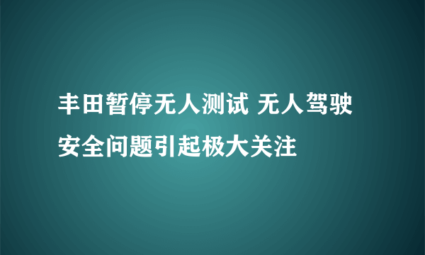 丰田暂停无人测试 无人驾驶安全问题引起极大关注