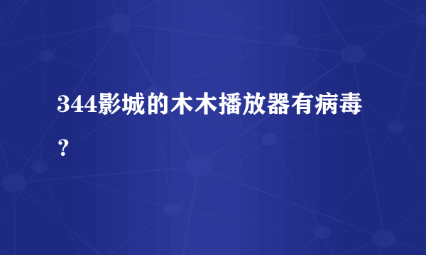 344影城的木木播放器有病毒？