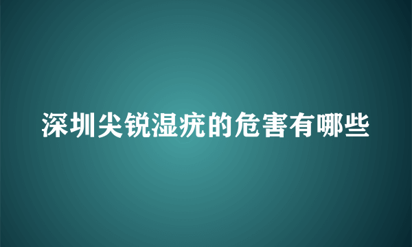 深圳尖锐湿疣的危害有哪些