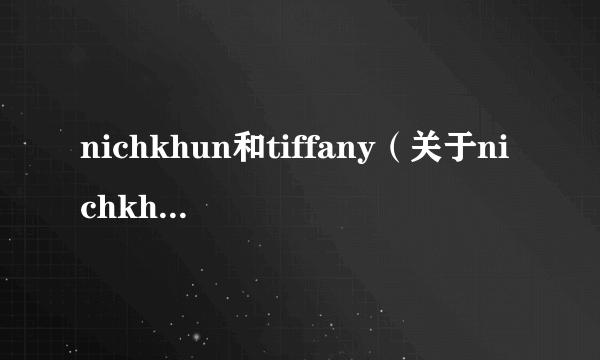 nichkhun和tiffany（关于nichkhun和tiffany的简介）