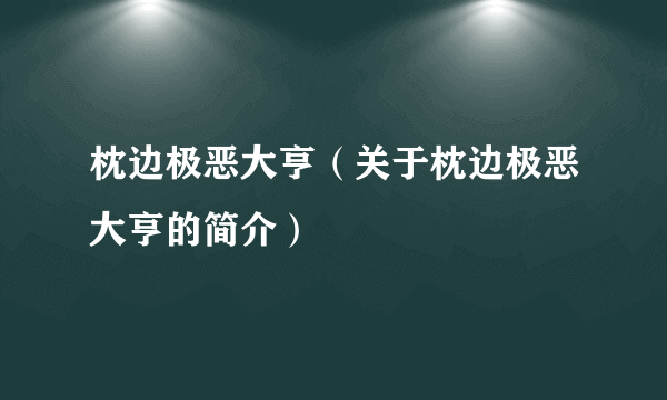 枕边极恶大亨（关于枕边极恶大亨的简介）