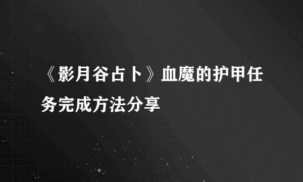 《影月谷占卜》血魔的护甲任务完成方法分享