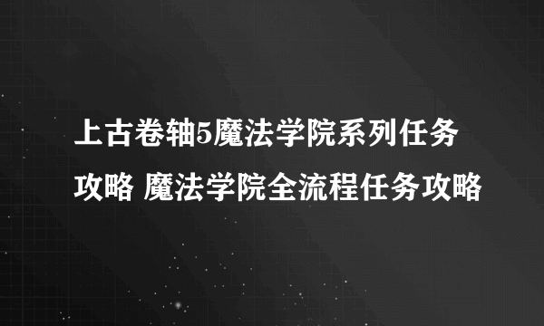 上古卷轴5魔法学院系列任务攻略 魔法学院全流程任务攻略