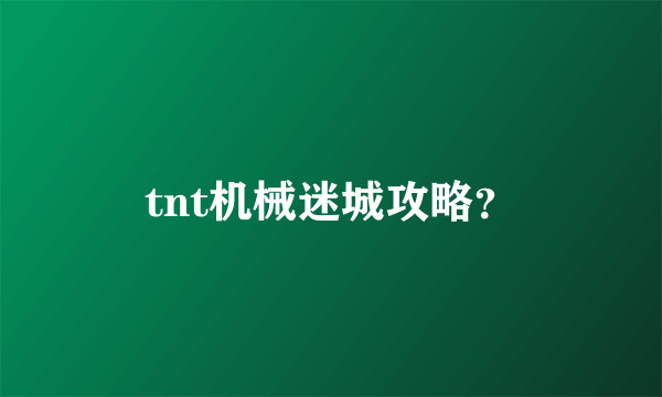 tnt机械迷城攻略？