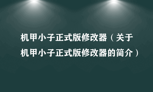 机甲小子正式版修改器（关于机甲小子正式版修改器的简介）