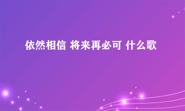 依然相信 将来再必可 什么歌