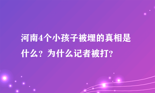 河南4个小孩子被埋的真相是什么？为什么记者被打？