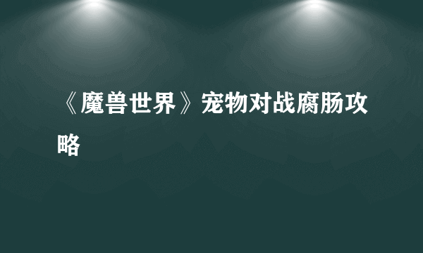 《魔兽世界》宠物对战腐肠攻略