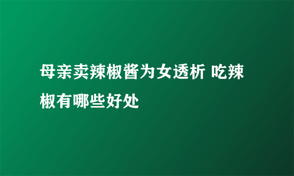 母亲卖辣椒酱为女透析 吃辣椒有哪些好处