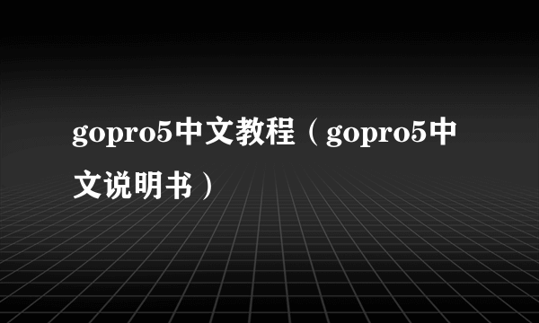 gopro5中文教程（gopro5中文说明书）