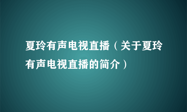 夏玲有声电视直播（关于夏玲有声电视直播的简介）