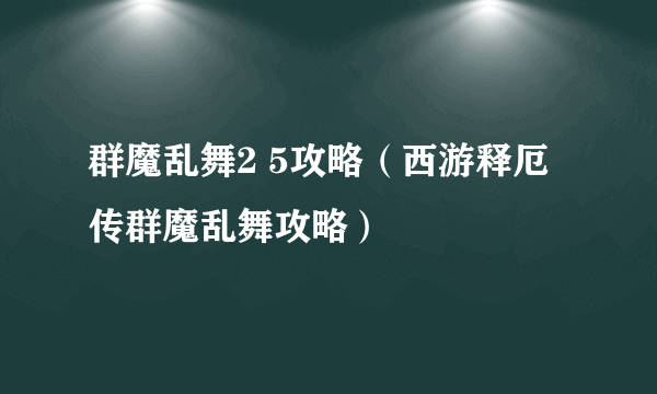 群魔乱舞2 5攻略（西游释厄传群魔乱舞攻略）