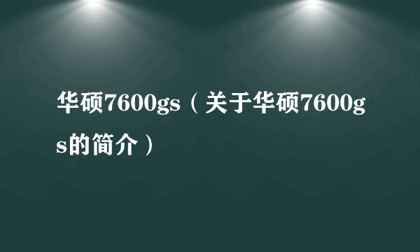 华硕7600gs（关于华硕7600gs的简介）