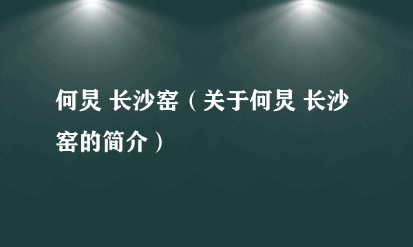 何炅 长沙窑（关于何炅 长沙窑的简介）