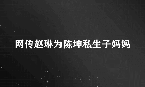 网传赵琳为陈坤私生子妈妈