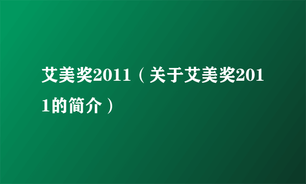 艾美奖2011（关于艾美奖2011的简介）