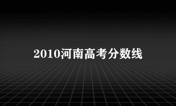 2010河南高考分数线