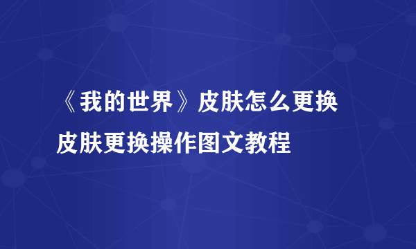 《我的世界》皮肤怎么更换 皮肤更换操作图文教程