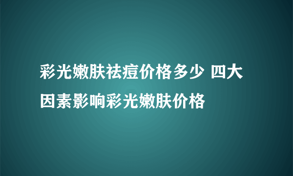 彩光嫩肤祛痘价格多少 四大因素影响彩光嫩肤价格