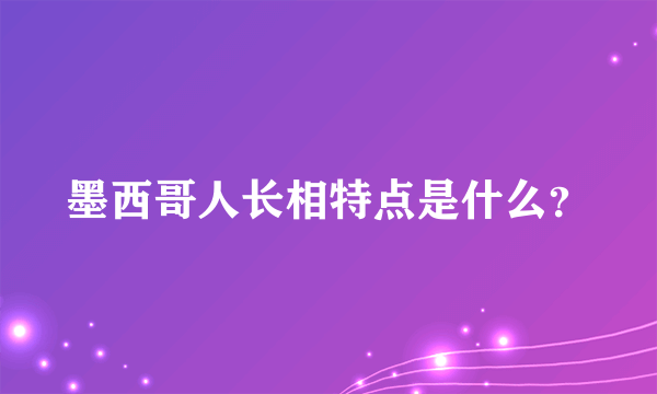 墨西哥人长相特点是什么？