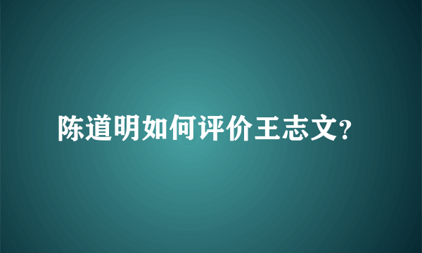 陈道明如何评价王志文？