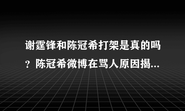 谢霆锋和陈冠希打架是真的吗？陈冠希微博在骂人原因揭秘_飞外网