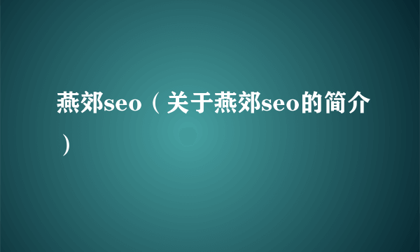 燕郊seo（关于燕郊seo的简介）