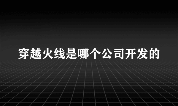 穿越火线是哪个公司开发的