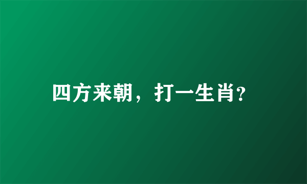 四方来朝，打一生肖？