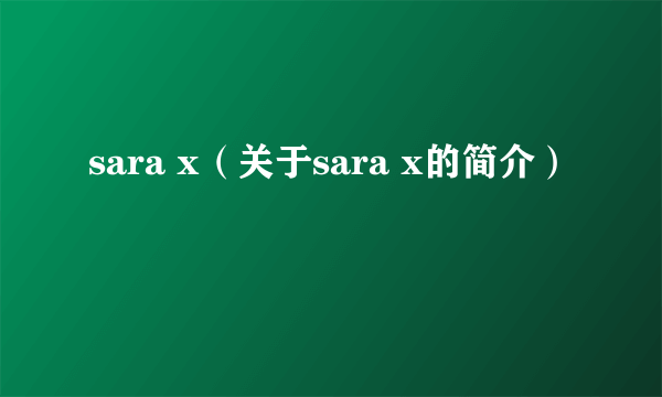 sara x（关于sara x的简介）