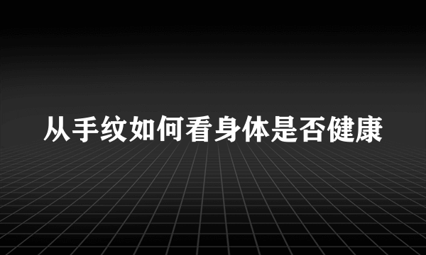 从手纹如何看身体是否健康