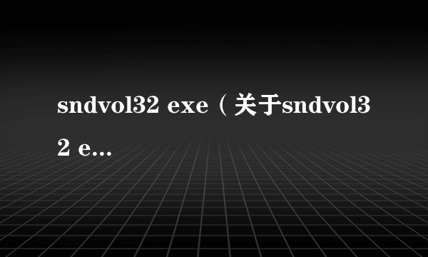 sndvol32 exe（关于sndvol32 exe的简介）