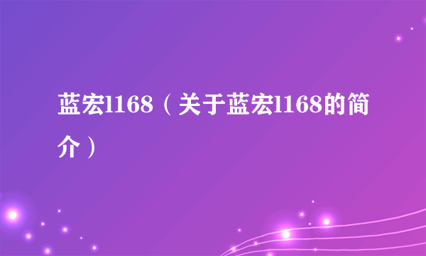 蓝宏l168（关于蓝宏l168的简介）