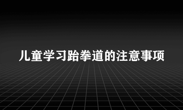 儿童学习跆拳道的注意事项