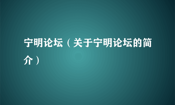 宁明论坛（关于宁明论坛的简介）