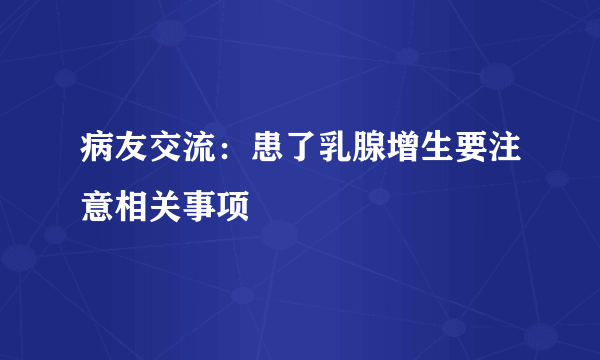 病友交流：患了乳腺增生要注意相关事项