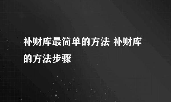 补财库最简单的方法 补财库的方法步骤