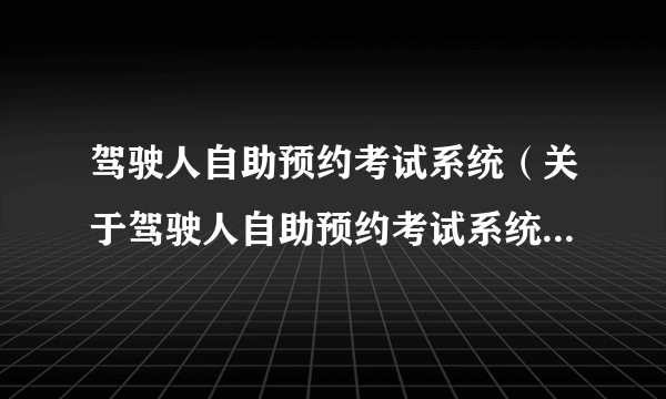 驾驶人自助预约考试系统（关于驾驶人自助预约考试系统的简介）