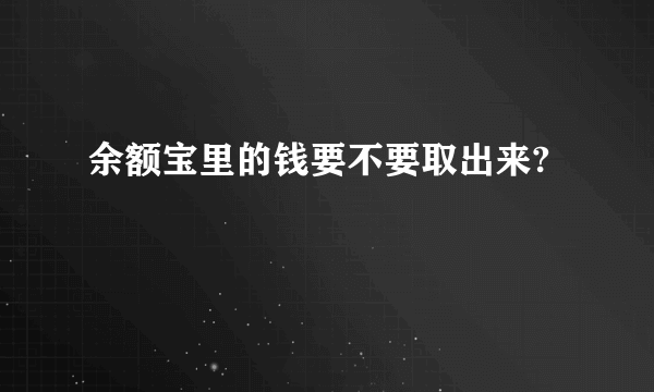 余额宝里的钱要不要取出来?