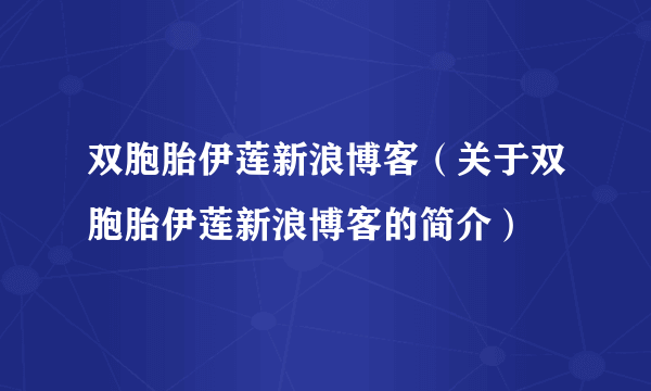 双胞胎伊莲新浪博客（关于双胞胎伊莲新浪博客的简介）